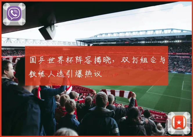 国乒世界杯阵容揭晓,双打组合与教练人选引爆热议