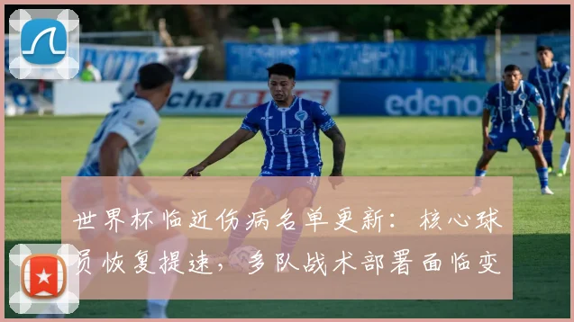 世界杯临近伤病名单更新：核心球员恢复提速，多队战术部署面临变数