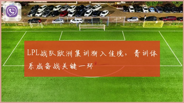 LPL战队欧洲集训渐入佳境，青训体系成备战关键一环