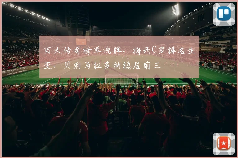 百大传奇榜单洗牌，梅西C罗排名生变，贝利马拉多纳稳居前三
