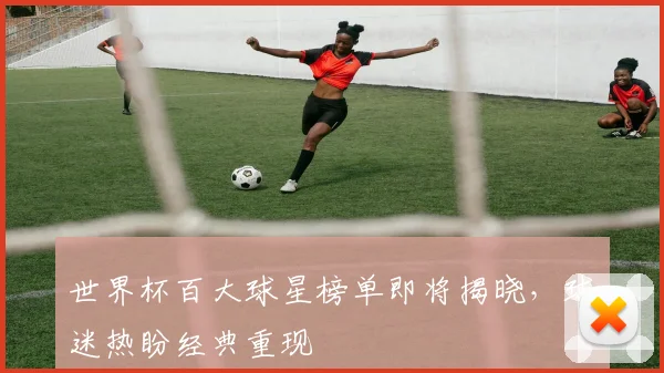 世界杯百大球星榜单即将揭晓，球迷热盼经典重现