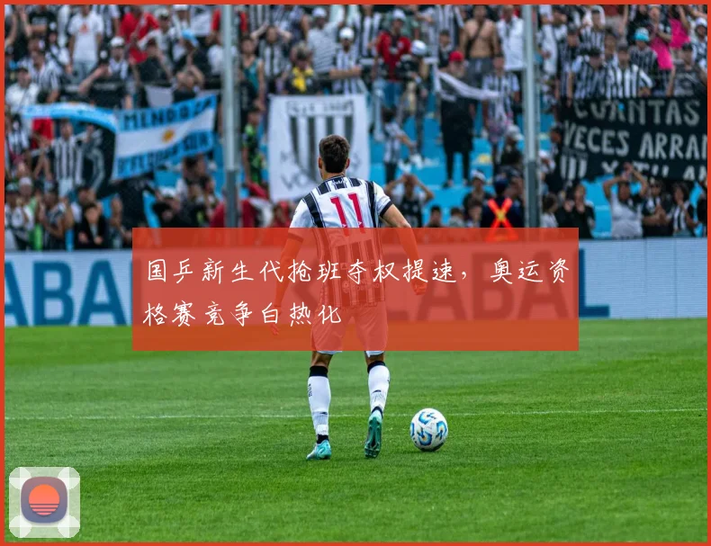 国乒新生代抢班夺权提速,奥运资格赛竞争白热化