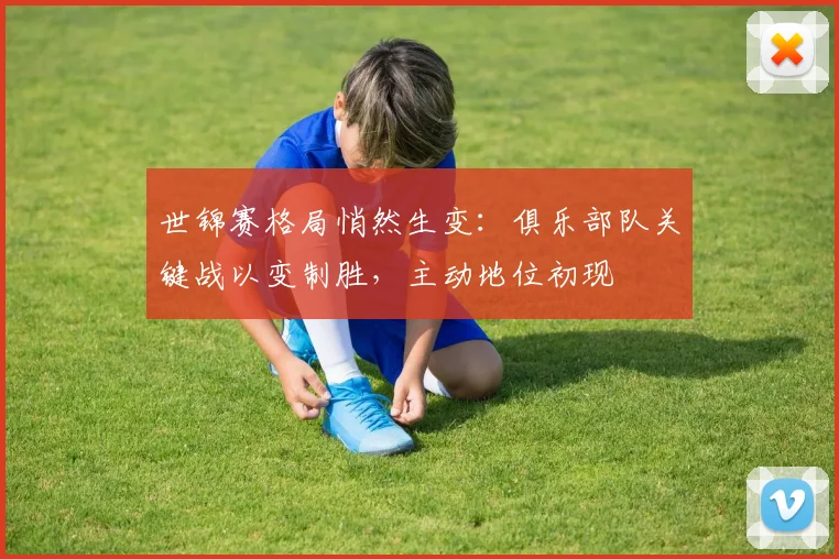 世锦赛格局悄然生变：俱乐部队关键战以变制胜，主动地位初现
